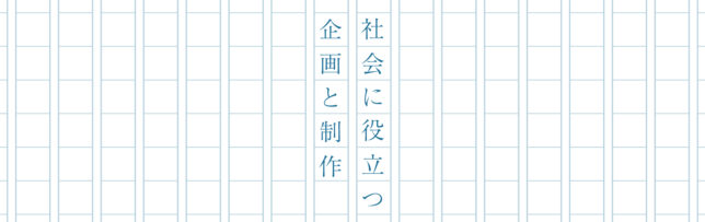 社会に役立つ企画と制作
